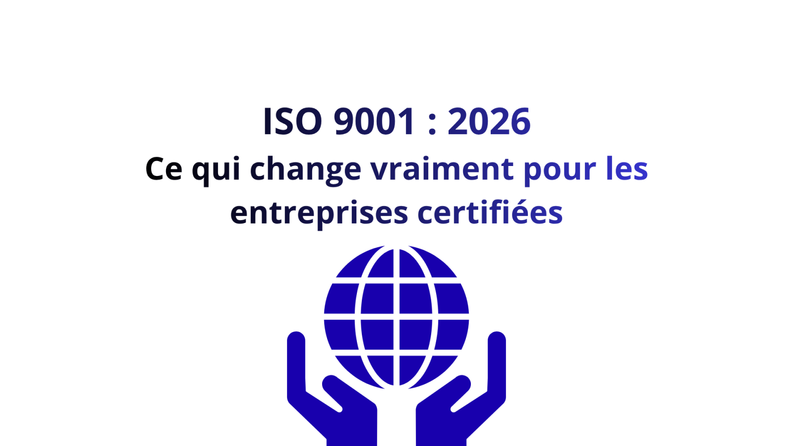 ISO 9001 : 2026, ce qui change vraiment pour les entreprises certifiées